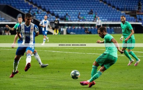 周日027西甲：西班牙人背水一战，贝蒂斯力争上游